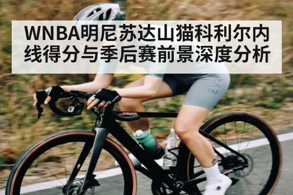 WNBA明尼苏达山猫科利尔内线得分与季后赛前景深度分析