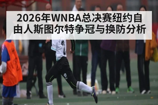 2026年WNBA总决赛纽约自由人斯图尔特争冠与换防分析